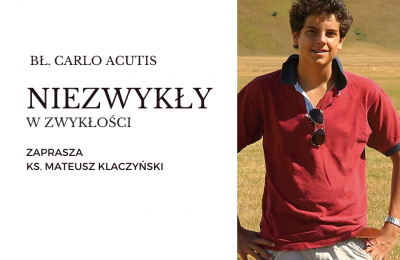 NIEZWYKŁY W ZWYKŁOŚCI - BŁ. CARLO ACUTIS - zaprasza ks. Mateusz KLACZYŃSKI