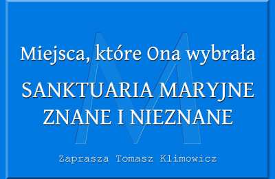 MIEJSCA, KTÓRE ONA WYBRAŁA - SANKTUARIA MARYJNE ZNANE I NIEZNANE - Zaprasza Tomasz Klimowicz