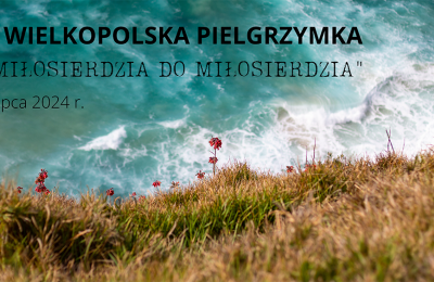 Pielgrzymuj duchowo z XXII Wielkopolską Pielgrzymką "Od Miłosierdzia do Miłosierdzia"
